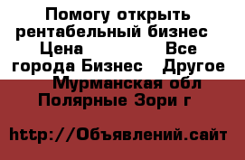 Помогу открыть рентабельный бизнес › Цена ­ 100 000 - Все города Бизнес » Другое   . Мурманская обл.,Полярные Зори г.